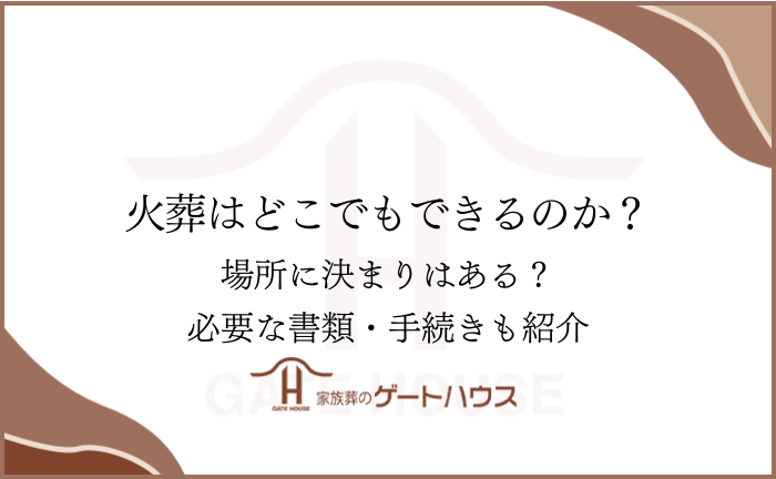 火葬はどこでもできるのか？場所に決まりはある？必要な書類・手続きも紹介