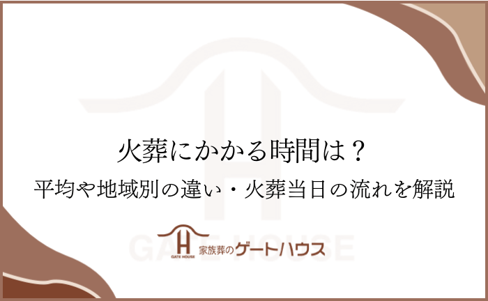 火葬にかかる時間は？平均や地域別の違い・火葬当日の流れを解説