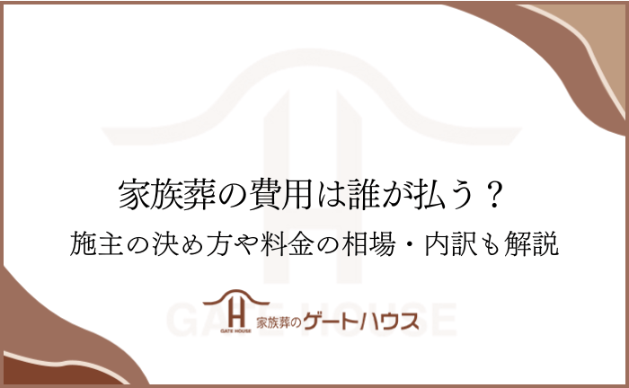 家族葬の費用は誰が払う？施主の決め方や料金の相場・内訳も解説